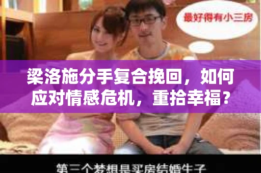 梁洛施分手复合挽回，如何应对情感危机，重拾幸福？