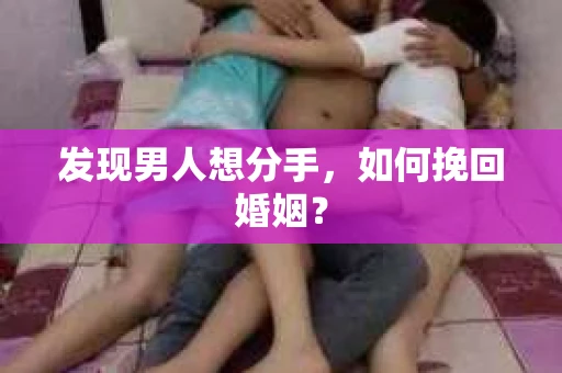 发现男人想分手，如何挽回婚姻？