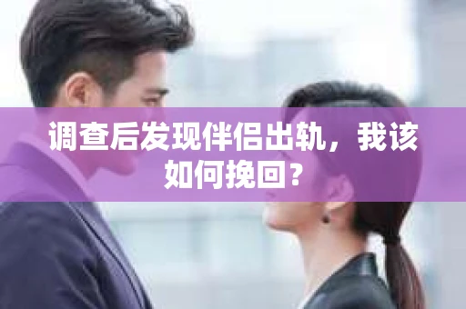 调查后发现伴侣出轨，我该如何挽回？