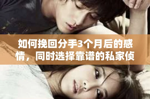 如何挽回分手3个月后的感情，同时选择靠谱的私家侦探社？