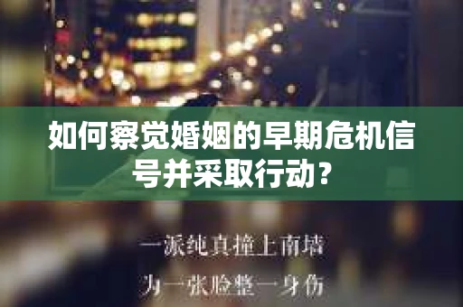 如何察觉婚姻的早期危机信号并采取行动? 如何察觉婚姻的早期危机信号并采取行动?