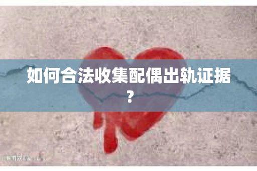 如何合法收集配偶出轨证据？