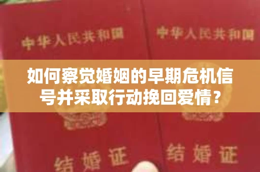 如何察觉婚姻的早期危机信号并采取行动挽回爱情？