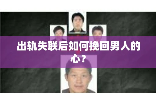 出轨失联后如何挽回男人的心? 出轨失联后如何挽回男人的心?