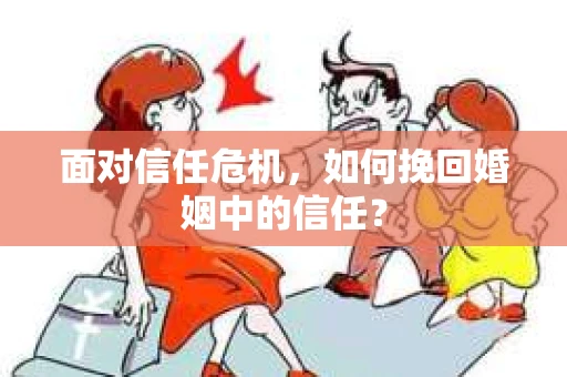 面对信任危机，如何挽回婚姻中的信任？