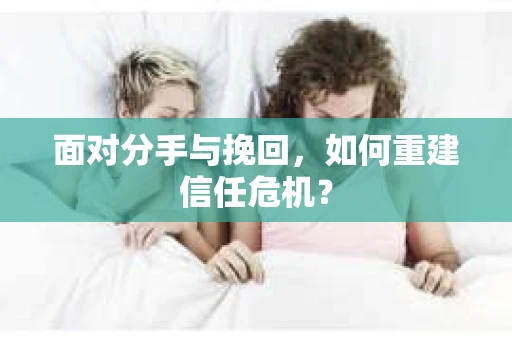 面对分手与挽回，如何重建信任危机？