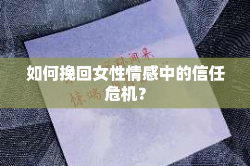 如何挽回女性情感中的信任危机？