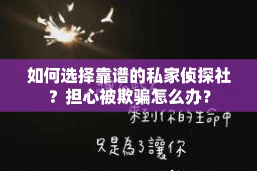 如何选择靠谱的私家侦探社？担心被欺骗怎么办？