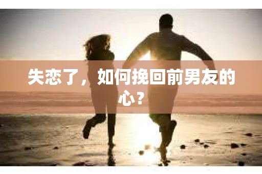 失恋了，如何挽回前男友的心？