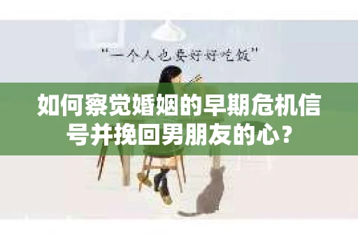如何察觉婚姻的早期危机信号并挽回男朋友的心? 如何察觉婚姻的早期危机信号并挽回男朋友的心?
