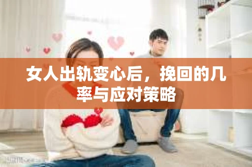 女人出轨变心后，挽回的几率与应对策略