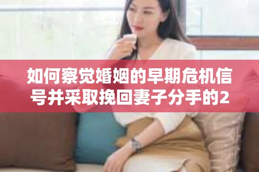 如何察觉婚姻的早期危机信号并采取挽回妻子分手的21天法则? 如何察觉婚姻的早期危机信号并采取挽回妻子分手的21天法则?