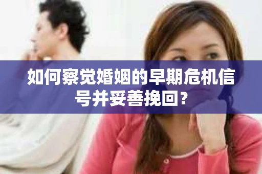 如何察觉婚姻的早期危机信号并妥善挽回？