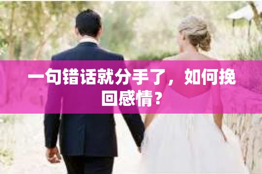 一句错话就分手了,如何挽回感情? 一句错话就分手了,如何挽回感情?