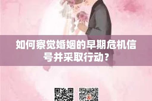 如何察觉婚姻的早期危机信号并采取行动？