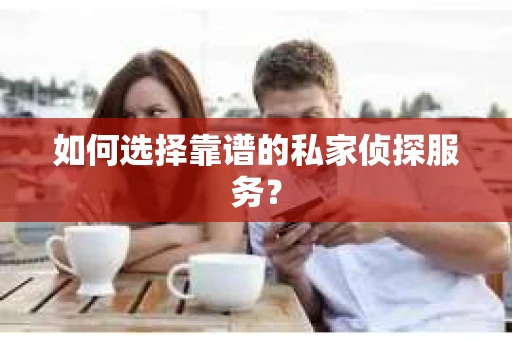 如何选择靠谱的私家侦探服务？