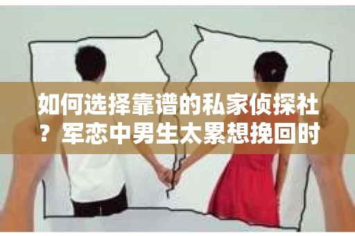 如何选择靠谱的私家侦探社？军恋中男生太累想挽回时怎么办？