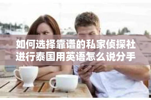 如何选择靠谱的私家侦探社进行泰国用英语怎么说分手挽回服务？