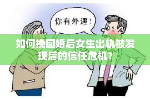 如何挽回婚后女生出轨被发现后的信任危机？