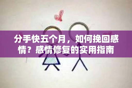 分手快五个月，如何挽回感情？感情修复的实用指南