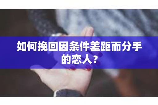 如何挽回因条件差距而分手的恋人？