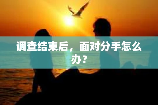 调查结束后，面对分手怎么办？