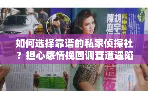 如何选择靠谱的私家侦探社？担心感情挽回调查遭遇陷阱怎么办？