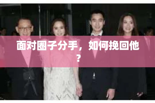 面对圈子分手,如何挽回他? 面对圈子分手,如何挽回他?