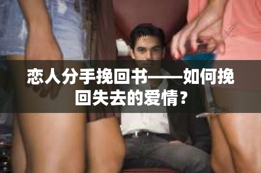 恋人分手挽回书——如何挽回失去的爱情？