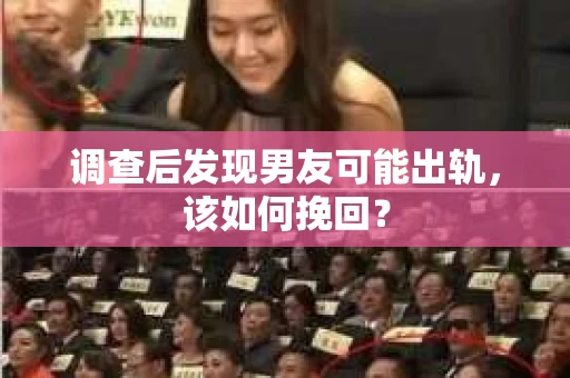 调查后发现男友可能出轨，该如何挽回？