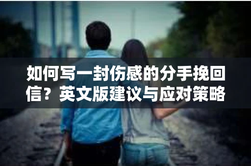 如何写一封伤感的分手挽回信?英文版建议与应对策略 如何写一封伤感的分手挽回信?英文版建议与应对策略