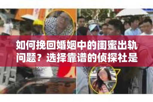 如何挽回婚姻中的闺蜜出轨问题？选择靠谱的侦探社是关键