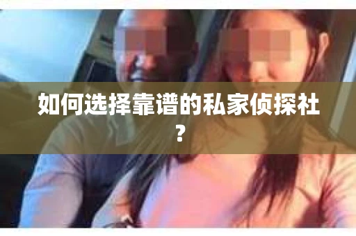 如何选择靠谱的私家侦探社? 如何选择靠谱的私家侦探社?