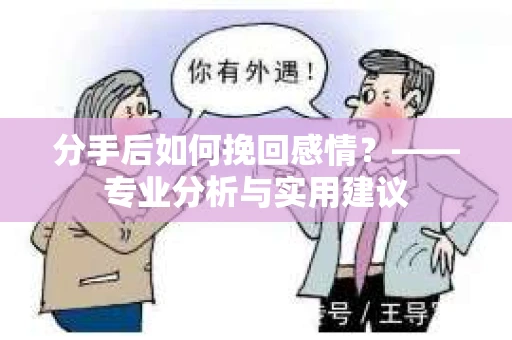 分手后如何挽回感情？——专业分析与实用建议