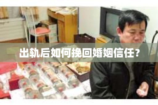 出轨后如何挽回婚姻信任? 出轨后如何挽回婚姻信任?