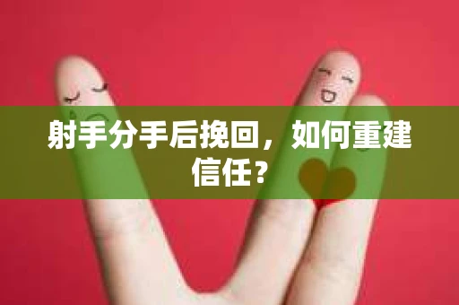 射手分手后挽回，如何重建信任？