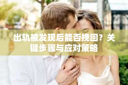 出轨被发现后能否挽回？关键步骤与应对策略