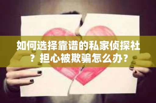 如何选择靠谱的私家侦探社？担心被欺骗怎么办？