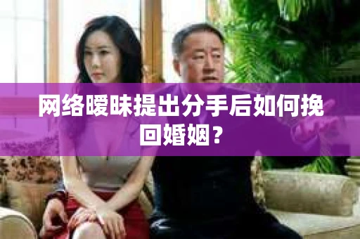 网络暧昧提出分手后如何挽回婚姻? 网络暧昧提出分手后如何挽回婚姻?
