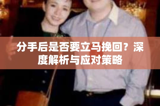 分手后是否要立马挽回？深度解析与应对策略