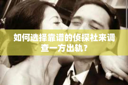如何选择靠谱的侦探社来调查一方出轨？