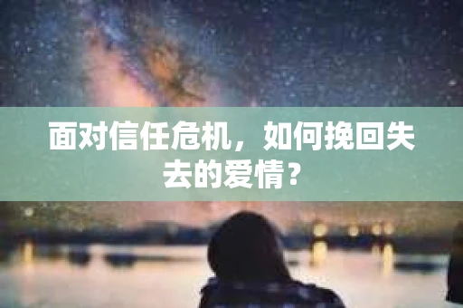 面对信任危机，如何挽回失去的爱情？