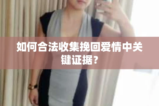 如何合法收集挽回爱情中关键证据？