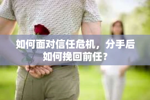如何面对信任危机，分手后如何挽回前任？
