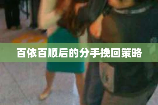 百依百顺后的分手挽回策略 百依百顺后的分手挽回策略
