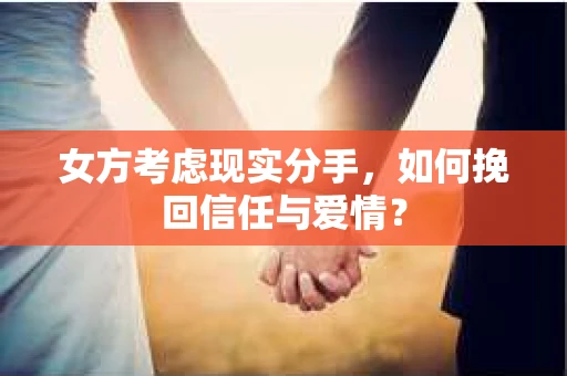 女方考虑现实分手，如何挽回信任与爱情？