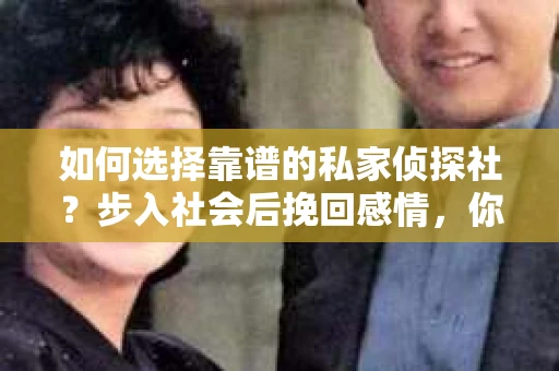 如何选择靠谱的私家侦探社？步入社会后挽回感情，你准备好了吗？