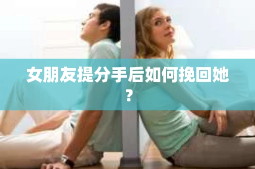 女朋友提分手后如何挽回她？