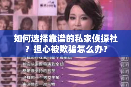 如何选择靠谱的私家侦探社?担心被欺骗怎么办? 如何选择靠谱的私家侦探社?担心被欺骗怎么办?