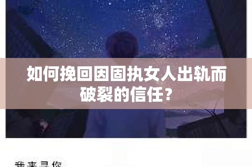 如何挽回因固执女人出轨而破裂的信任？